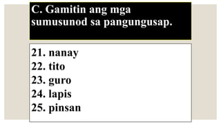 C. Gamitin ang mga
sumusunod sa pangungusap.
21. nanay
22. tito
23. guro
24. lapis
25. pinsan
 