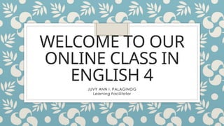 WELCOME TO OUR
ONLINE CLASS IN
ENGLISH 4
JUVY ANN I. PALAGINOG
Learning Facilitator
 