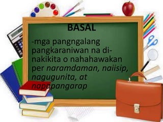 BASAL
-mga pangngalang
pangkaraniwan na di-
nakikita o nahahawakan
per naramdaman, naiisip,
nagugunita, at
napapangarap
 
