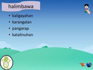 • kaligayahan
• karangalan
• pangarap
• katalinuhan
halimbawa
 