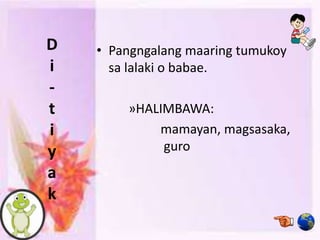 D
i
-
t
i
y
a
k
• Pangngalang maaring tumukoy
sa lalaki o babae.
»HALIMBAWA:
mamayan, magsasaka,
guro
 