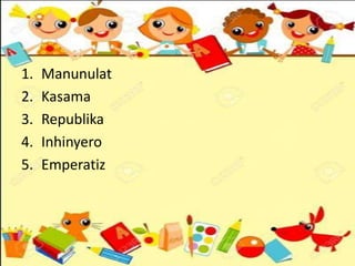 1. Manunulat
2. Kasama
3. Republika
4. Inhinyero
5. Emperatiz
 