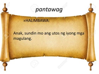 pantawag
»HALIMBAWA:
Anak, sundin mo ang utos ng iyong mga
magulang.
 