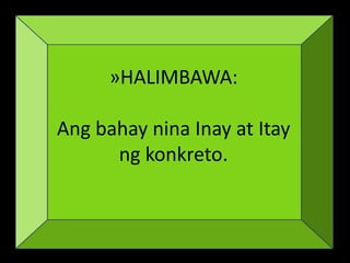 »HALIMBAWA:
Ang bahay nina Inay at Itay
ng konkreto.
 