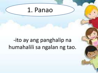 -ito ay ang panghalip na
humahalili sa ngalan ng tao.
1. Panao
 