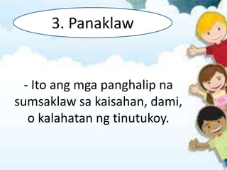 - Ito ang mga panghalip na
sumsaklaw sa kaisahan, dami,
o kalahatan ng tinutukoy.
3. Panaklaw
 