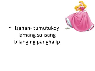 • Isahan- tumutukoy
lamang sa isang
bilang ng panghalip
 
