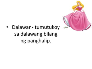 • Dalawan- tumutukoy
sa dalawang bilang
ng panghalip.
 