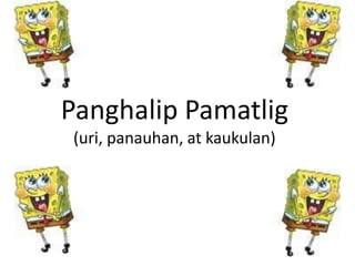 Panghalip Pamatlig
(uri, panauhan, at kaukulan)
 