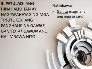 3. PATULAD- ANG
HINAHALILIHAN AY
NAGPAPAHAYAG NG MGA
TINUTUKOY. ANG
PANGHALIP NA GANIRE,
GANITO, AT GANUN ANG
HALIMBAWA NITO
Halimbawa:
• Ganito magmahal
ang mga asyano
 