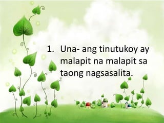 1. Una- ang tinutukoy ay
malapit na malapit sa
taong nagsasalita.
 