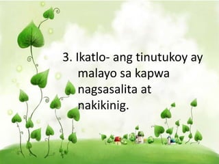 3. Ikatlo- ang tinutukoy ay
malayo sa kapwa
nagsasalita at
nakikinig.
 