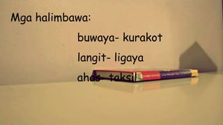 Mga halimbawa:
buwaya- kurakot
langit- ligaya
ahas- taksil
 