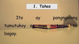 1. Tahas
Ito ay pangngalang
tumutukoy sa mga materyal na
bagay.
 