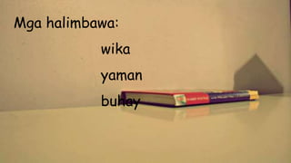 Mga halimbawa:
wika
yaman
buhay
 