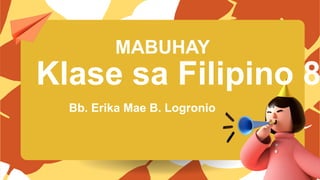 Bb. Erika Mae B. Logronio
Klase sa Filipino 8
MABUHAY
 