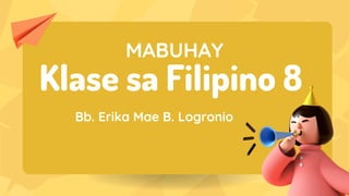 Bb. Erika Mae B. Logronio
Klase sa Filipino 8
MABUHAY
 