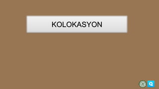 KOLOKASYON
Ang Kolokasyon ay ang pag-iisip
ng iba pang salita na puwedeng
isama sa isang salita o
talasalitaan. Dahil rito...
