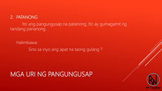 MGA URI NG PANGUNGUSAP
2. PATANONG
Ito ang pangungusap na patanong. Ito ay gumagamit ng
tandang pananong.
Halimbawa:
Sino sa inyo ang apat na taong gulang ?
 