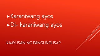 KAAYUSAN NG PANGUNGUSAP
Karaniwang ayos
Di- karaniwang ayos
 