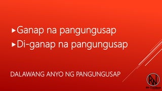 DALAWANG ANYO NG PANGUNGUSAP
Ganap na pangungusap
Di-ganap na pangungusap
 