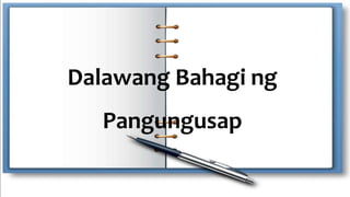 Dalawang Bahagi ng
Pangungusap
 