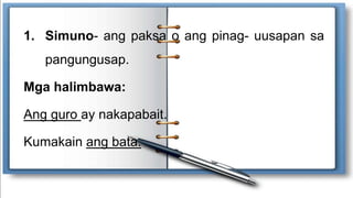 1. Simuno- ang paksa o ang pinag- uusapan sa
pangungusap.
Mga halimbawa:
Ang guro ay nakapabait.
Kumakain ang bata.
 