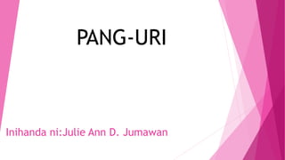 Inihanda ni:Julie Ann D. Jumawan
PANG-URI
 