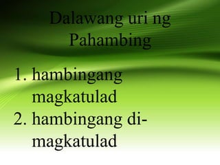 Dalawang uri ng
Pahambing
1. hambingang
magkatulad
2. hambingang di-
magkatulad
 