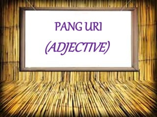 PANG URI
(ADJECTIVE)
 