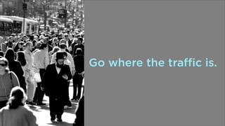 Go where the traffic is.

 