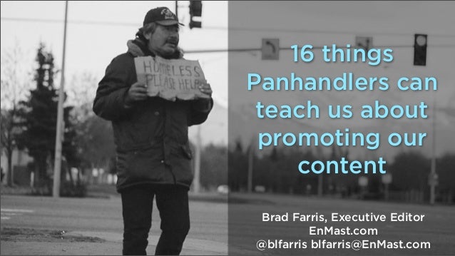 16 things
Panhandlers can
teach us about
promoting our
content
Brad Farris, Executive Editor
EnMast.com
@blfarris blfarris...