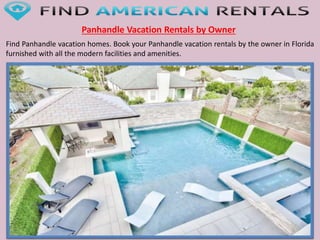 Panhandle Vacation Rentals by Owner
Find Panhandle vacation homes. Book your Panhandle vacation rentals by the owner in Florida
furnished with all the modern facilities and amenities.
 