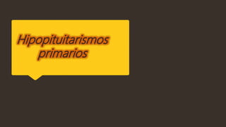 Hipopituitarismos
primarios
 
