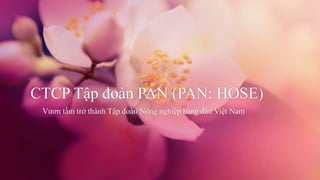CTCP Tập đoàn PAN (PAN: HOSE)
Vươn tầm trở thành Tập đoàn Nông nghiệp hàng đầu Việt Nam
 