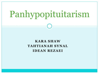 Panhypopituitarism

       KARA SHAW
    TAHTIANAH SYNAL
      IDEAN REZAEI
 
