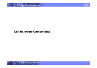 Systems and Technology Group
Cell Broadband Engine - An Introduction
23
Cell Hardware Components
 