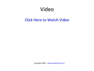 Video Click Here to Watch Video Copyright 2009  -  www.AnxietyEnds.com   