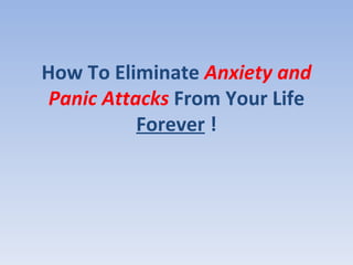 How To Eliminate  Anxiety and Panic Attacks  From Your Life  Forever  ! 