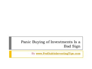 Panic Buying of Investments Is a
Bad Sign
By www.ProfitableInvestingTips.com
 