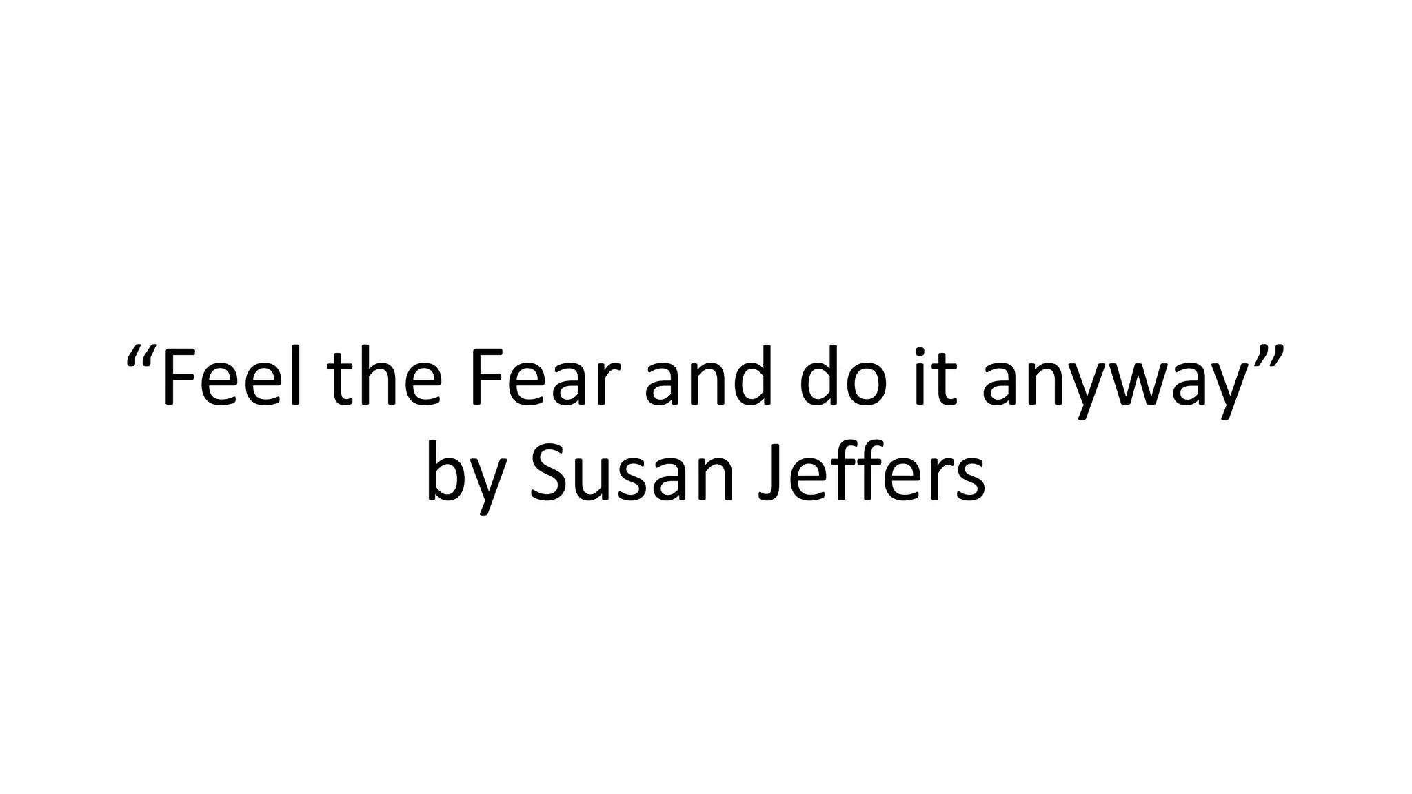 “Feel the Fear and do it anyway”
by Susan Jeffers
 