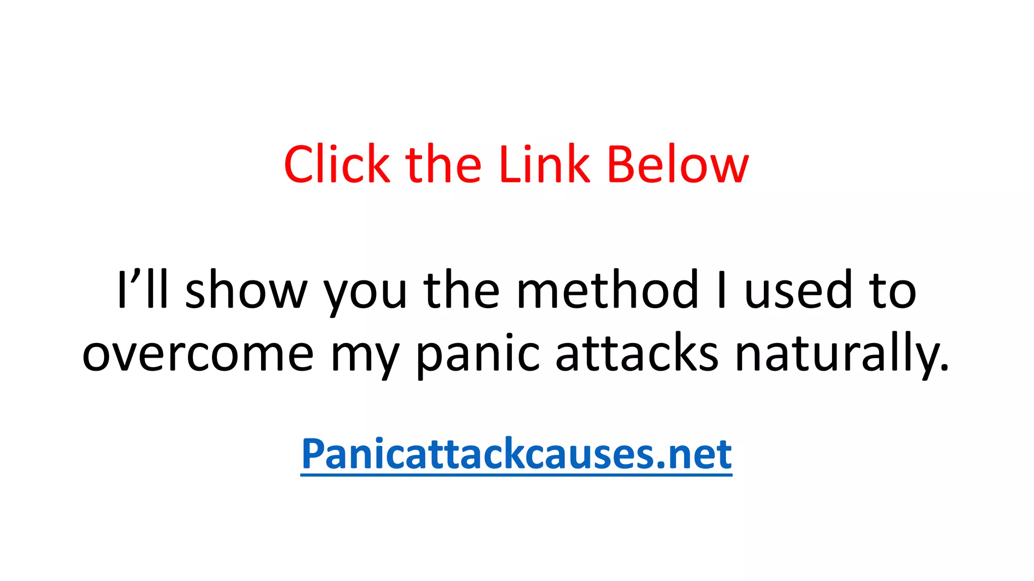 Click the Link Below
I’ll show you the method I used to
overcome my panic attacks naturally.
Panicattackcauses.net
 