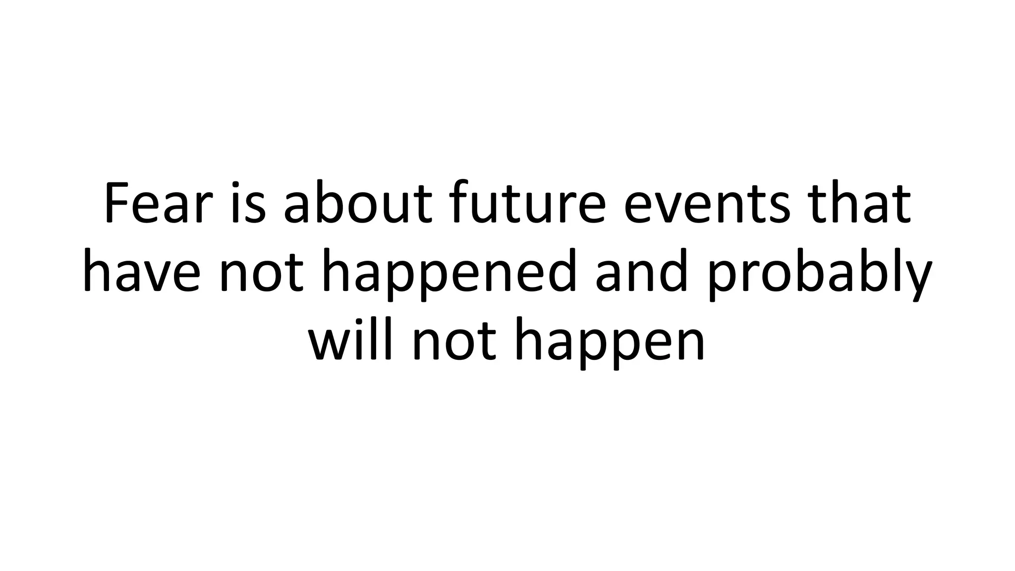 Fear is about future events that
have not happened and probably
will not happen
 