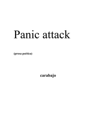 Panic attack
(prosa poética)




                  carabajo
 
