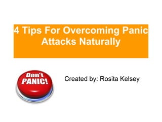 4 Tips For Overcoming Panic Attacks Naturally Created by: Rosita Kelsey 