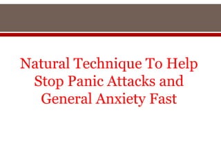 Natural Technique To Help
 Stop Panic Attacks and
  General Anxiety Fast
 