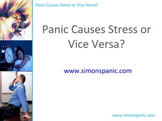 Panic Causes Stress or Vice Versa? www.simonspanic.com Panic Causes Stress or Vice Versa? www.simonspanic.com 