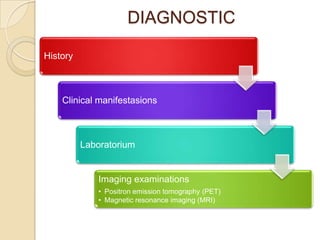 DIAGNOSTIC

History



    Clinical manifestasions



          Laboratorium


             Imaging examinations
             • Positron emission tomography (PET)
             • Magnetic resonance imaging (MRI)
 