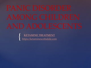 {
PANIC DISORDER
AMONG CHILDREN
AND ADOLESCENTS
KETAMINE TREATMENT
https://ketaminescottsdale.com
 