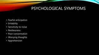 PSYCHOLOGICAL SYMPTOMS
• Fearful anticipation
• Irritability
• Sensitivity to noise
• Restlessness
• Poor concentration
• Worrying thoughts
• Apprehension
 